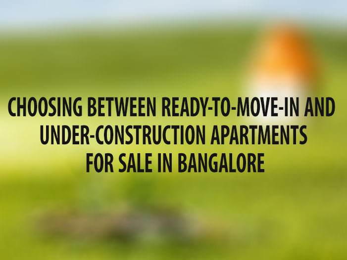 Choosing between ready-to-move-in and under-construction apartments for sale in Bangalore