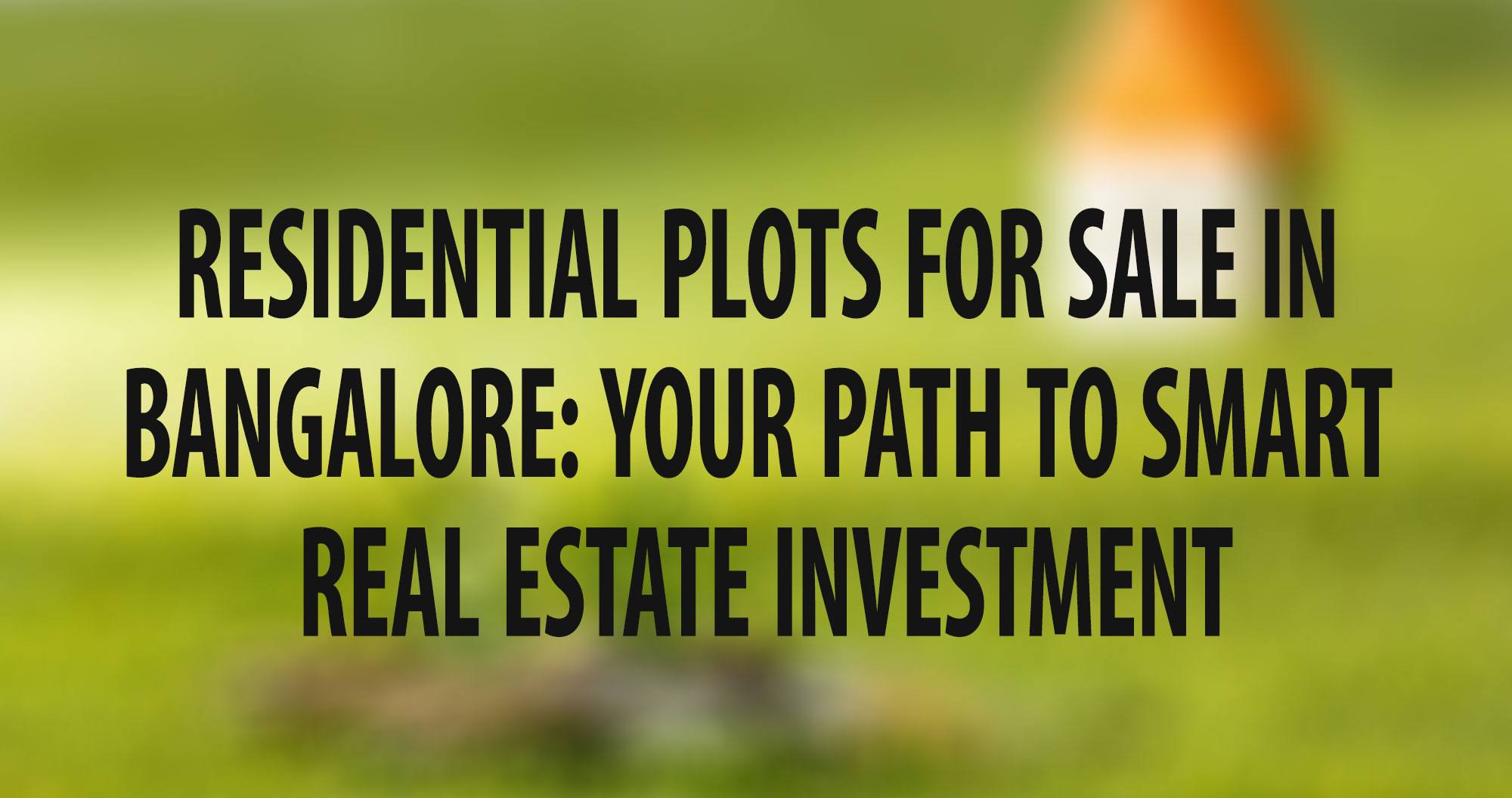 Residential Plots for Sale in Bangalore: Your Path to Smart Real Estate Investment