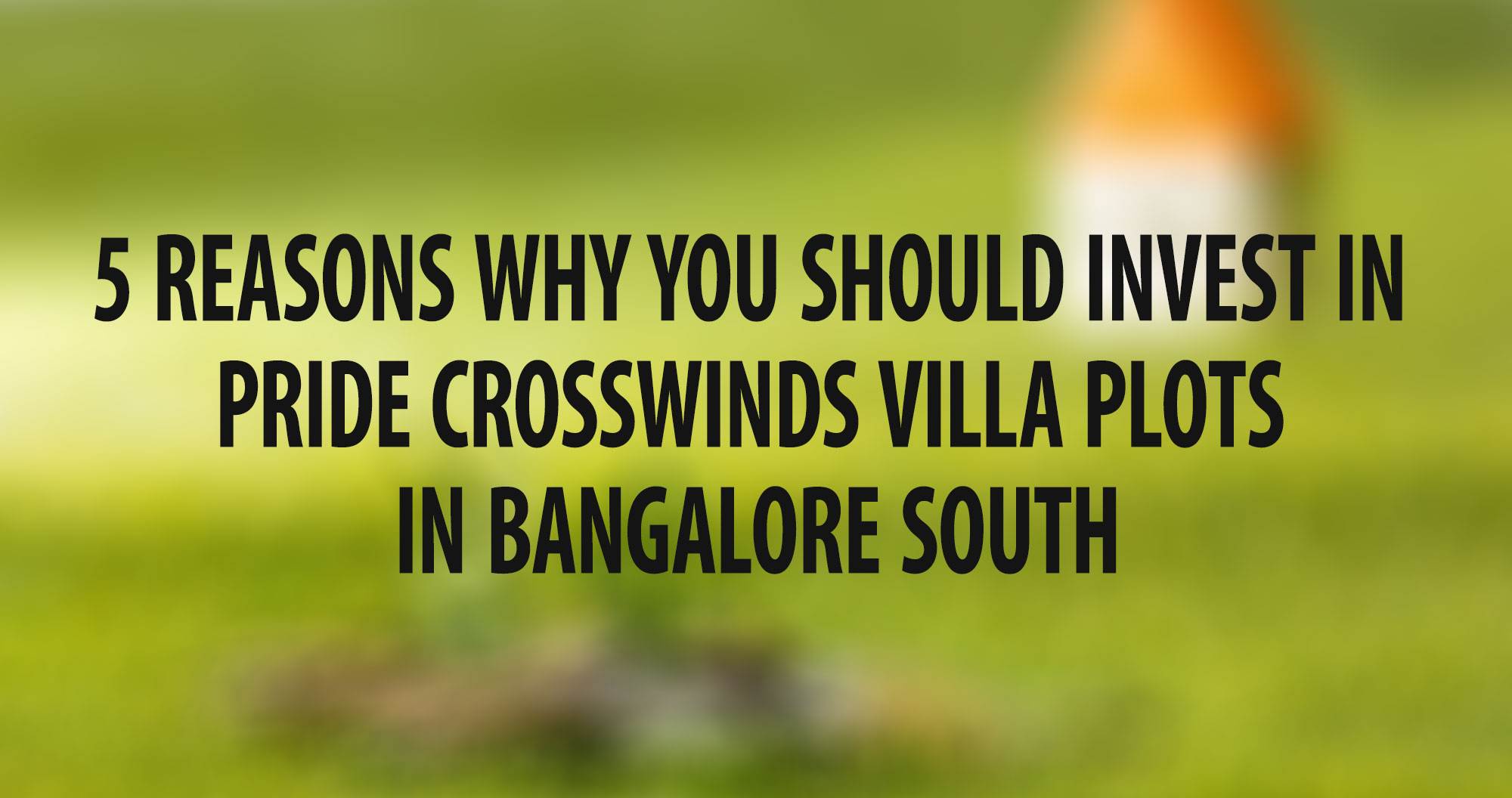 5 Reasons Why You Should Invest in Pride Crosswinds Villa Plots in Bangalore South