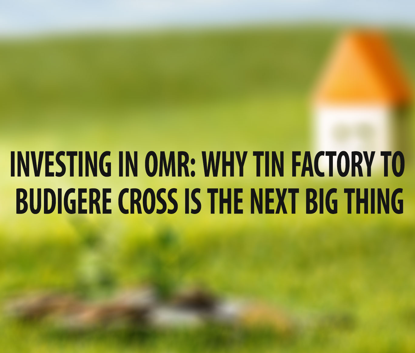 Investing in OMR: Why Tin Factory to Budigere Cross is the Next Big Thing