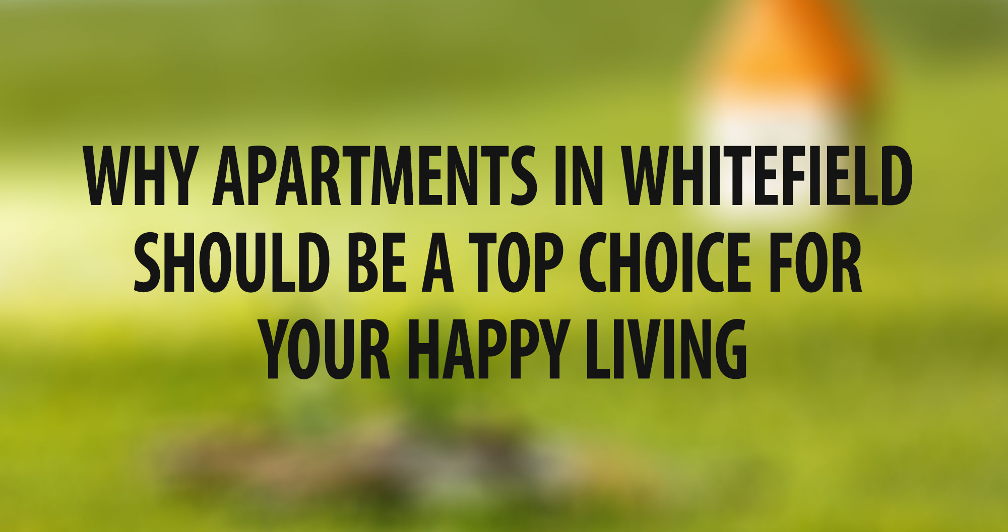 Why Apartments in Whitefield Should Be a Top Choice for Your Happy Living