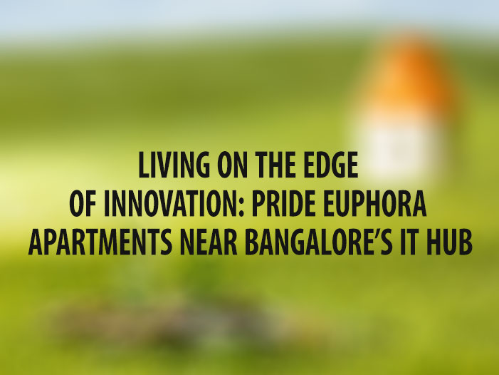 Living on the Edge of Innovation: Pride Euphora Apartments Near Bangalore’s IT Hub