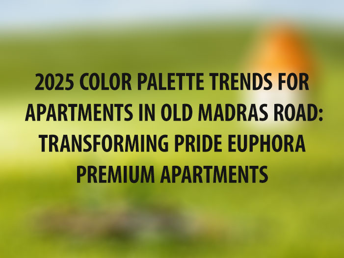 2025 Color Palette Trends for Apartments in Old Madras Road: Transforming Pride Euphora Premium Apartments