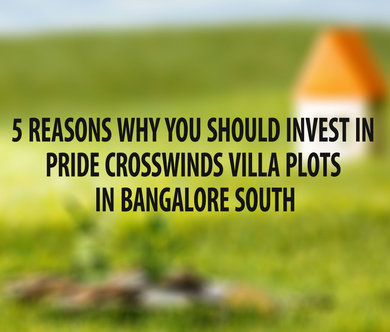 5 Reasons Why You Should Invest in Pride Crosswinds Villa Plots in Bangalore South