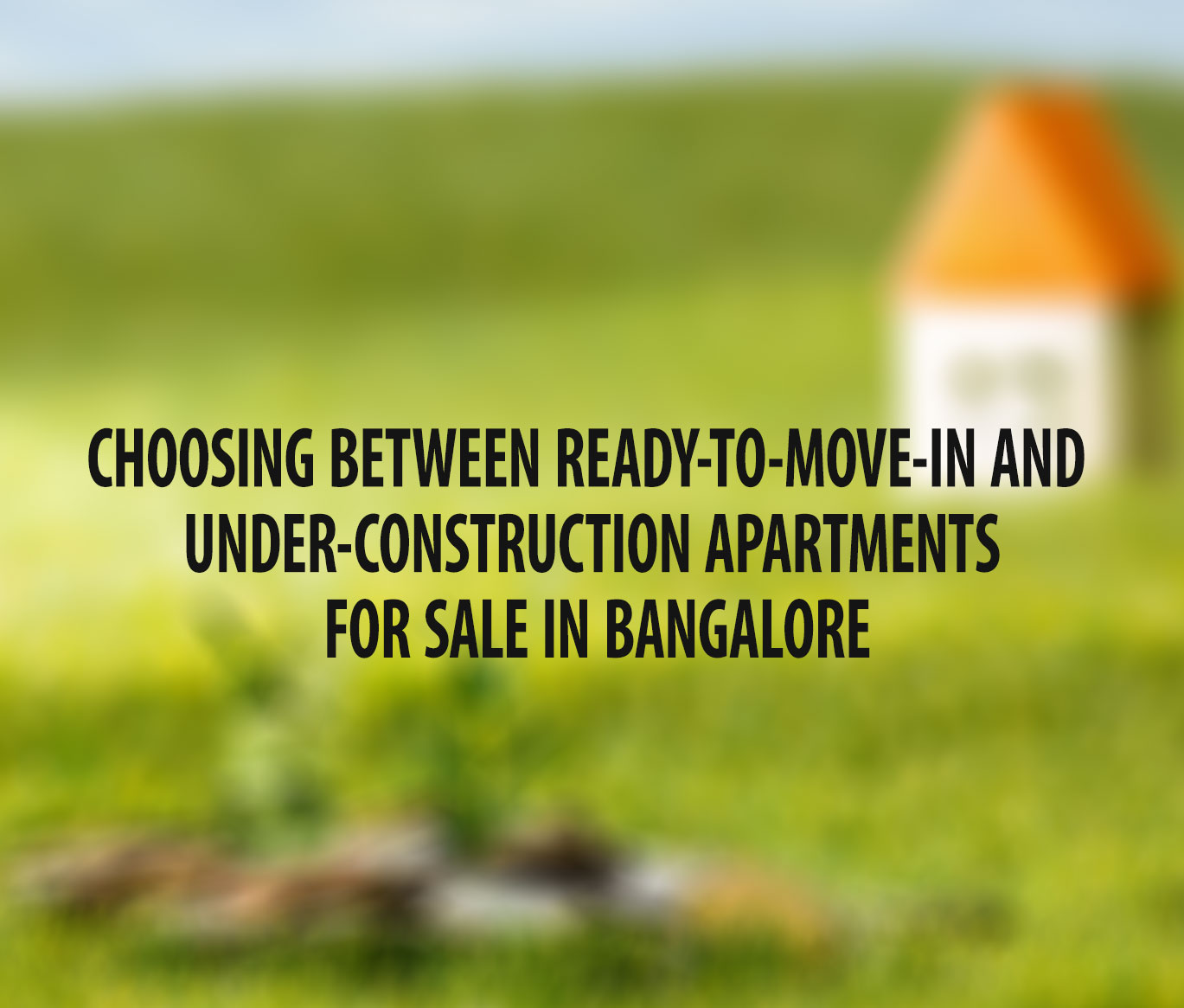 Choosing between ready-to-move-in and under-construction apartments for sale in Bangalore