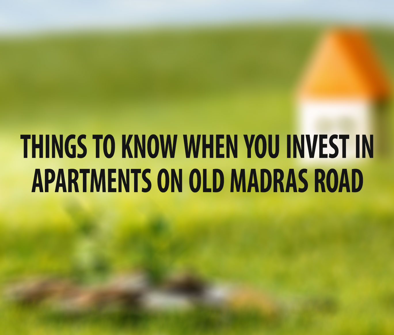 Things to Know When You Invest in Apartments on Old Madras Road