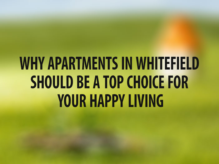 Why Apartments in Whitefield Should Be a Top Choice for Your Happy Living