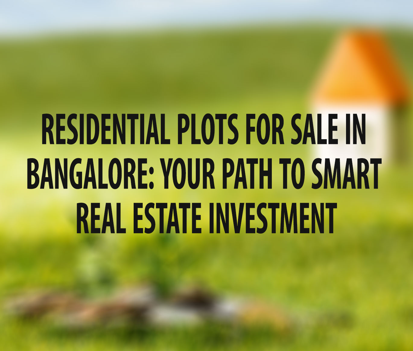 Residential Plots for Sale in Bangalore: Your Path to Smart Real Estate Investment