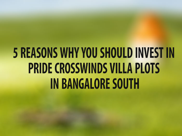 5 Reasons Why You Should Invest in Pride Crosswinds Villa Plots in Bangalore South